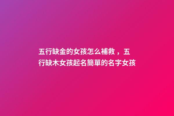 五行缺金的女孩怎么補救，五行缺木女孩起名簡單的名字女孩-第1張-觀點-玄機派